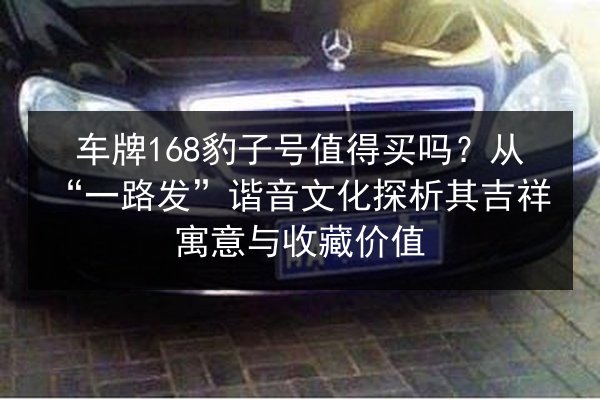 车牌168豹子号值得买吗?从“一路发”谐音文化探析其吉祥寓意与收藏价值 第2张 车牌168豹子号值得买吗?从“一路发”谐音文化探析其吉祥寓意与收藏价值 第2张
