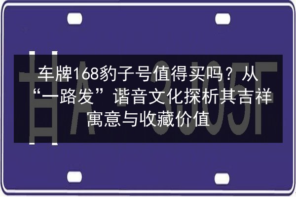 车牌168豹子号值得买吗?从“一路发”谐音文化探析其吉祥寓意与收藏价值 第3张 车牌168豹子号值得买吗?从“一路发”谐音文化探析其吉祥寓意与收藏价值 第3张