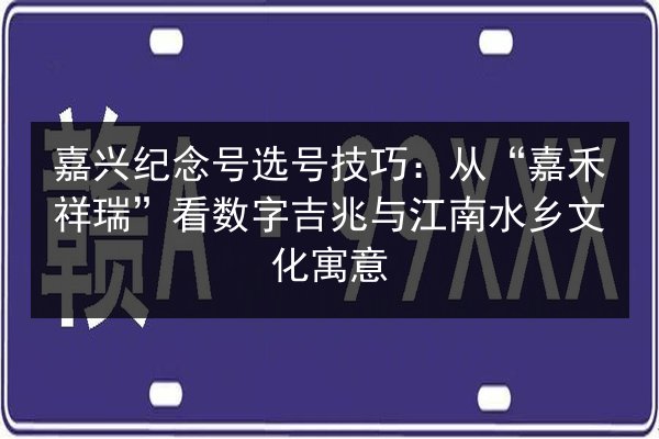 嘉兴纪念号选号技巧:从“嘉禾祥瑞”看数字吉兆与江南水乡文化寓意 第3张 嘉兴纪念号选号技巧:从“嘉禾祥瑞”看数字吉兆与江南水乡文化寓意 第3张