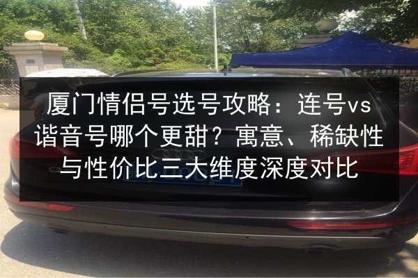 厦门情侣号选号攻略：连号vs谐音号哪个更甜？寓意、稀缺性与性价比三大维度深度对比 第2张