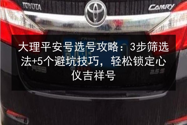 大理平安号选号攻略:3步筛选法+5个避坑技巧,轻松锁定心仪吉祥号 第2张 大理平安号选号攻略:3步筛选法+5个避坑技巧,轻松锁定心仪吉祥号 第2张