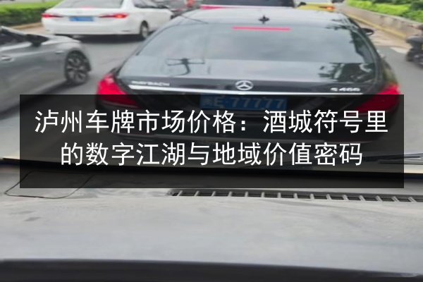 泸州车牌市场价格：酒城符号里的数字江湖与地域价值密码 第2张