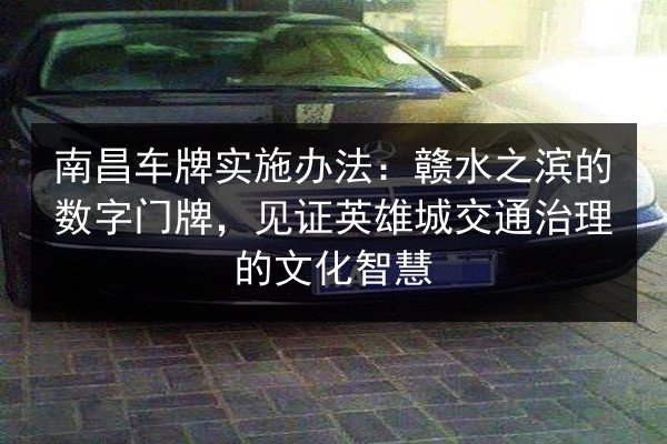 南昌车牌实施办法:赣水之滨的数字门牌,见证英雄城交通治理的文化智慧 第2张 南昌车牌实施办法:赣水之滨的数字门牌,见证英雄城交通治理的文化智慧 第2张