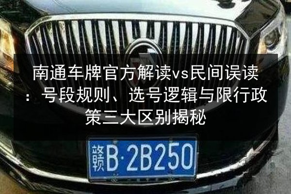 南通车牌官方解读vs民间误读:号段规则、选号逻辑与限行政策三大区别揭秘 第3张 南通车牌官方解读vs民间误读:号段规则、选号逻辑与限行政策三大区别揭秘 第3张