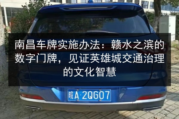 南昌车牌实施办法:赣水之滨的数字门牌,见证英雄城交通治理的文化智慧 第3张 南昌车牌实施办法:赣水之滨的数字门牌,见证英雄城交通治理的文化智慧 第3张
