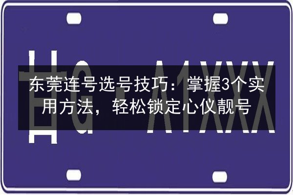 东莞连号选号技巧：掌握3个实用方法，轻松锁定心仪靓号 第2张