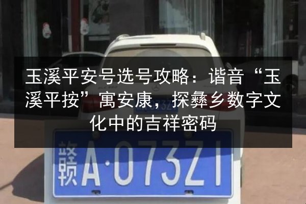 玉溪平安号选号攻略:谐音“玉溪平按”寓安康,探彝乡数字文化中的吉祥密码 第2张 玉溪平安号选号攻略:谐音“玉溪平按”寓安康,探彝乡数字文化中的吉祥密码 第2张