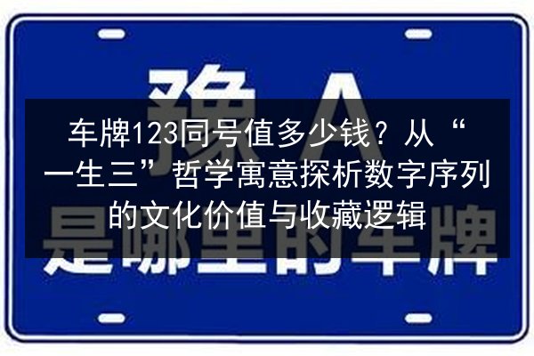 车牌123同号值多少钱?从“一生三”哲学寓意探析数字序列的文化价值与收藏逻辑 第2张 车牌123同号值多少钱?从“一生三”哲学寓意探析数字序列的文化价值与收藏逻辑 第2张