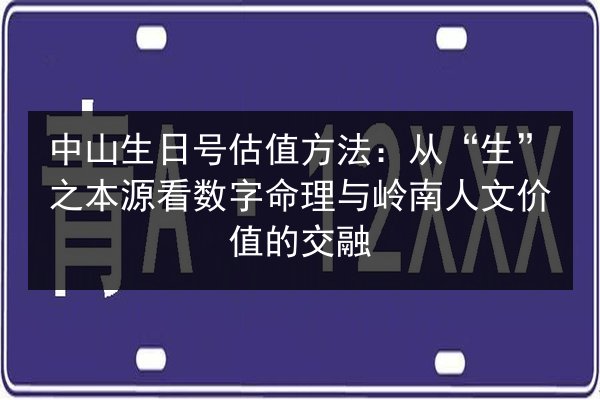中山生日号估值方法：从“生”之本源看数字命理与岭南人文价值的交融 第2张