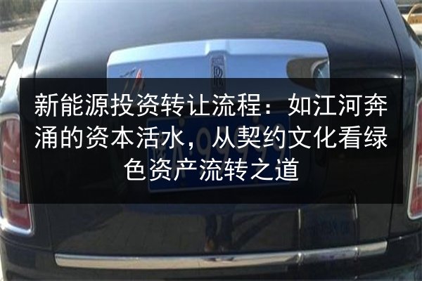 新能源投资转让流程:如江河奔涌的资本活水,从契约文化看绿色资产流转之道 第3张 新能源投资转让流程:如江河奔涌的资本活水,从契约文化看绿色资产流转之道 第3张