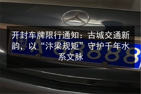 开封车牌限行通知:古城交通新韵,以“汴梁规矩”守护千年水系文脉 第3张 开封车牌限行通知:古城交通新韵,以“汴梁规矩”守护千年水系文脉 第3张