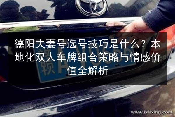 德阳夫妻号选号技巧是什么？本地化双人车牌组合策略与情感价值全解析 第2张