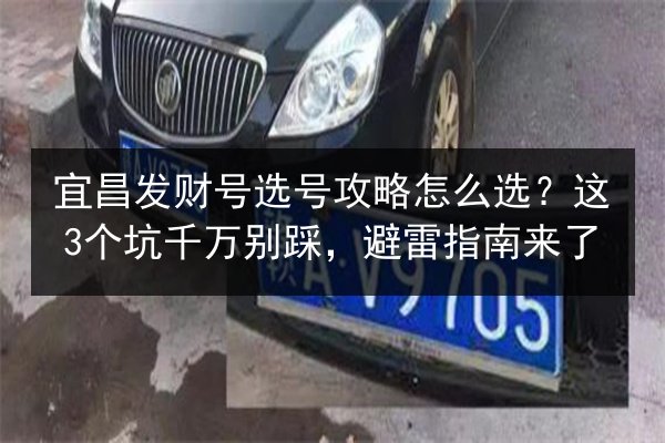 宜昌发财号选号攻略怎么选?这3个坑千万别踩,避雷指南来了 第2张 宜昌发财号选号攻略怎么选?这3个坑千万别踩,避雷指南来了 第2张