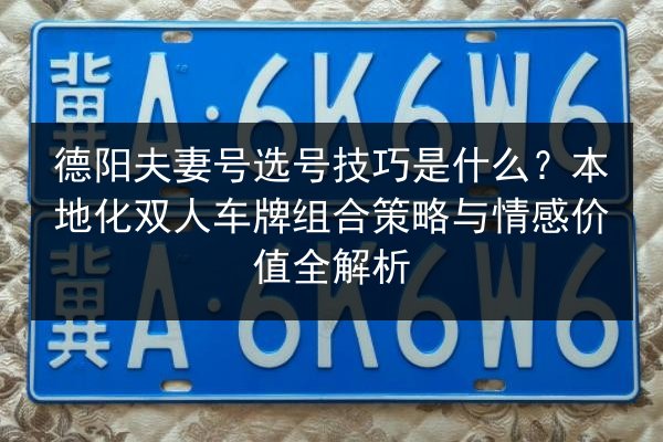 德阳夫妻号选号技巧是什么？本地化双人车牌组合策略与情感价值全解析 第3张