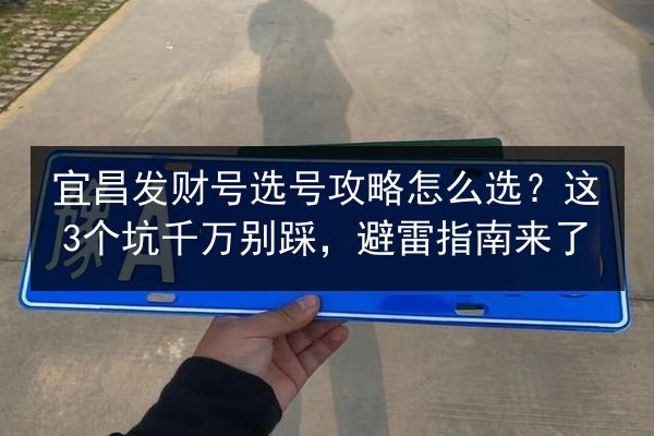 宜昌发财号选号攻略怎么选?这3个坑千万别踩,避雷指南来了 第3张 宜昌发财号选号攻略怎么选?这3个坑千万别踩,避雷指南来了 第3张