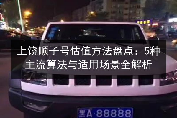 上饶顺子号估值方法盘点：5种主流算法与适用场景全解析 第2张