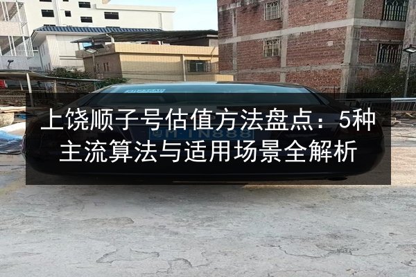 上饶顺子号估值方法盘点：5种主流算法与适用场景全解析 第3张