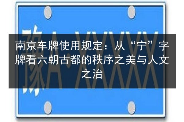 南京车牌使用规定:从“宁”字牌看六朝古都的秩序之美与人文之治 第2张 南京车牌使用规定:从“宁”字牌看六朝古都的秩序之美与人文之治 第2张