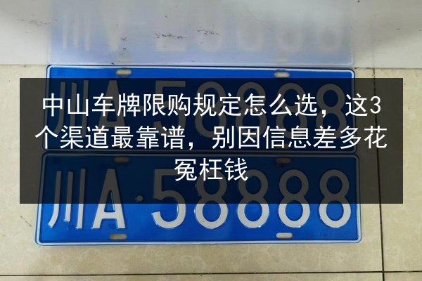 中山车牌限购规定怎么选，这3个渠道最靠谱，别因信息差多花冤枉钱 第2张
