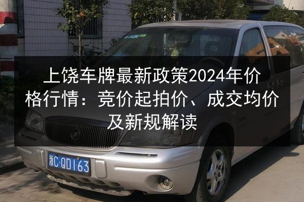上饶车牌最新政策2024年价格行情：竞价起拍价、成交均价及新规解读 第2张