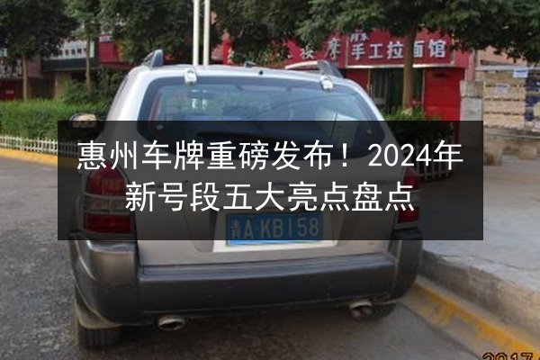 惠州车牌重磅发布！2024年新号段五大亮点盘点 第2张