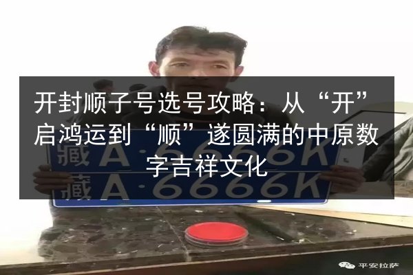 开封顺子号选号攻略：从“开”启鸿运到“顺”遂圆满的中原数字吉祥文化 第2张