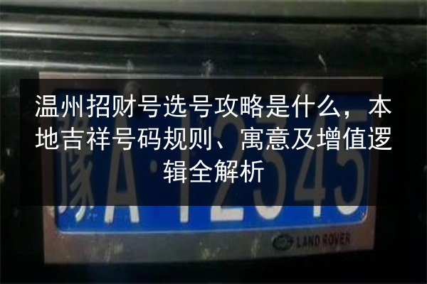 温州招财号选号攻略是什么,本地吉祥号码规则、寓意及增值逻辑全解析 第2张 温州招财号选号攻略是什么,本地吉祥号码规则、寓意及增值逻辑全解析 第2张