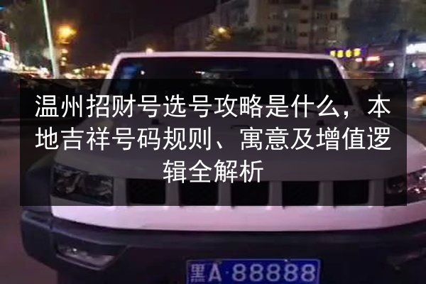 温州招财号选号攻略是什么,本地吉祥号码规则、寓意及增值逻辑全解析 第3张 温州招财号选号攻略是什么,本地吉祥号码规则、寓意及增值逻辑全解析 第3张