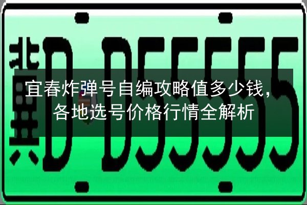 宜春炸弹号自编攻略值多少钱,各地选号价格行情全解析 第2张 宜春炸弹号自编攻略值多少钱,各地选号价格行情全解析 第2张