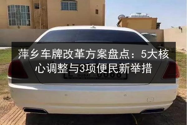 萍乡车牌改革方案盘点：5大核心调整与3项便民新举措 第1张