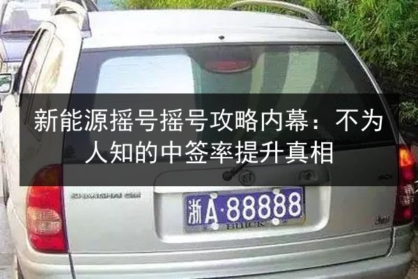 新能源摇号摇号攻略内幕：不为人知的中签率提升真相 第3张