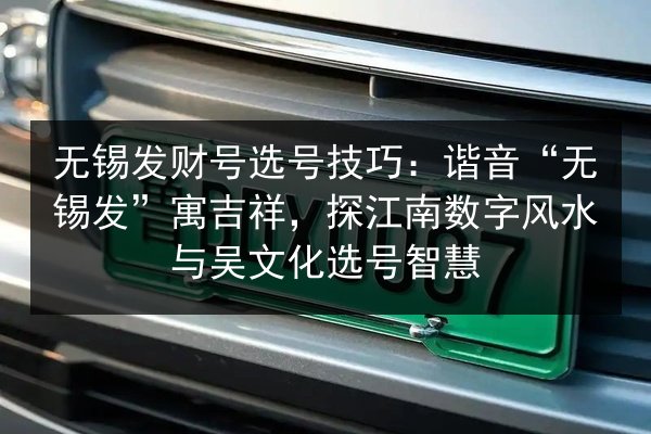无锡发财号选号技巧：谐音“无锡发”寓吉祥，探江南数字风水与吴文化选号智慧 第2张