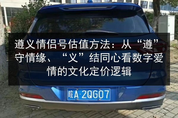 遵义情侣号估值方法：从“遵”守情缘、“义”结同心看数字爱情的文化定价逻辑 第2张