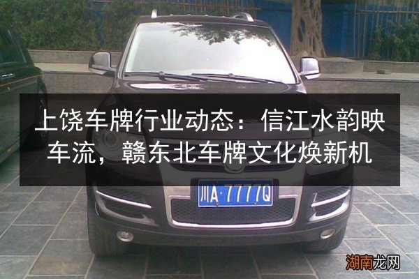 上饶车牌行业动态：信江水韵映车流，赣东北车牌文化焕新机 第2张