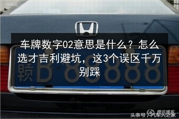 车牌数字02意思是什么？怎么选才吉利避坑，这3个误区千万别踩 第2张