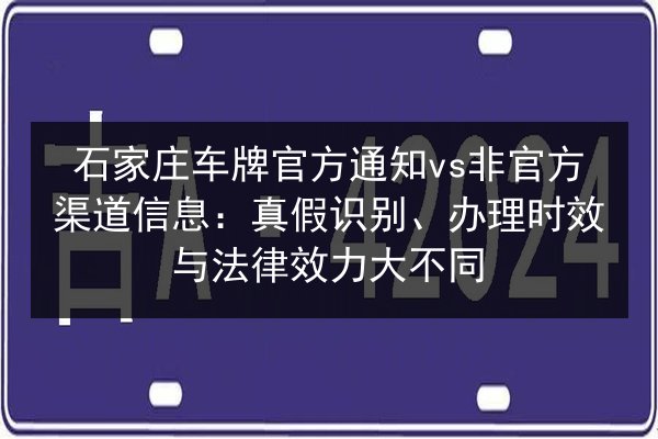 石家庄车牌官方通知vs非官方渠道信息:真假识别、办理时效与法律效力大不同 第1张 石家庄车牌官方通知vs非官方渠道信息:真假识别、办理时效与法律效力大不同 第1张