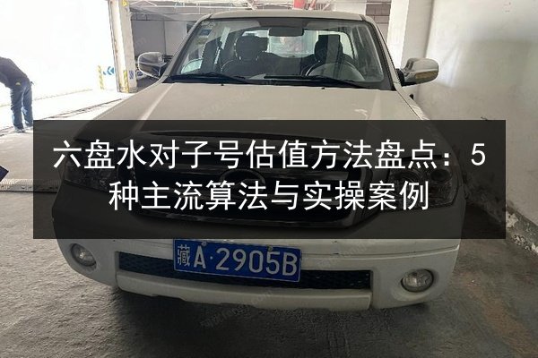六盘水对子号估值方法盘点:5种主流算法与实操案例 第3张 六盘水对子号估值方法盘点:5种主流算法与实操案例 第3张