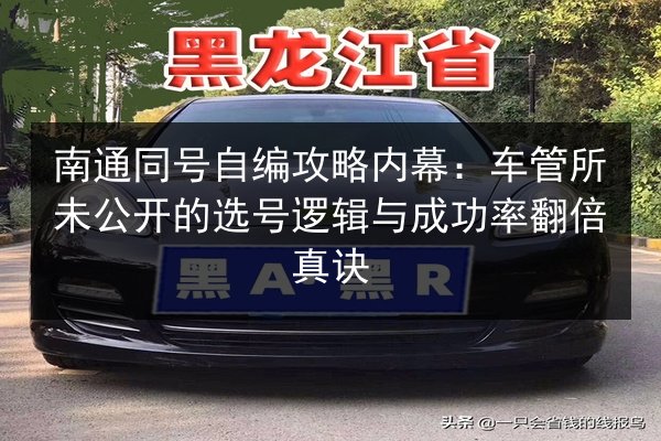 南通同号自编攻略内幕:车管所未公开的选号逻辑与成功率翻倍真诀 第2张 南通同号自编攻略内幕:车管所未公开的选号逻辑与成功率翻倍真诀 第2张