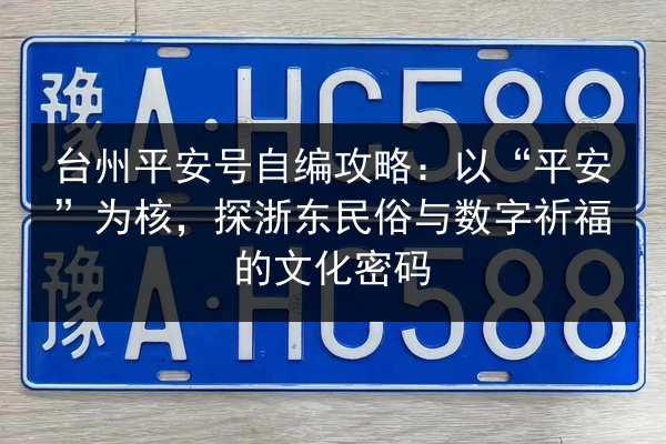台州平安号自编攻略:以“平安”为核,探浙东民俗与数字祈福的文化密码 第3张 台州平安号自编攻略:以“平安”为核,探浙东民俗与数字祈福的文化密码 第3张