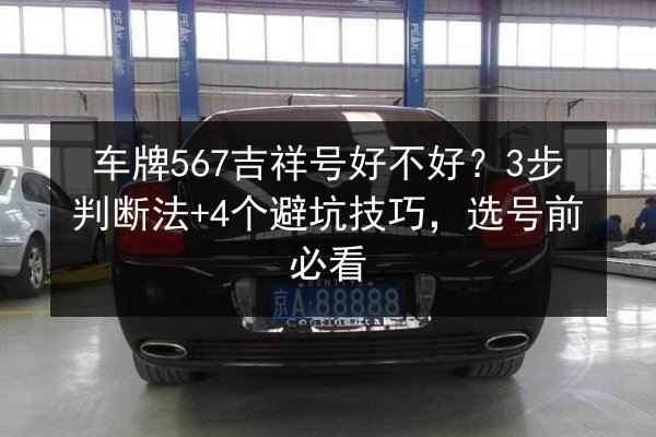 车牌567吉祥号好不好？3步判断法+4个避坑技巧，选号前必看 第2张