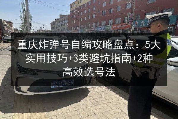 重庆炸弹号自编攻略盘点:5大实用技巧+3类避坑指南+2种高效选号法 第3张 重庆炸弹号自编攻略盘点:5大实用技巧+3类避坑指南+2种高效选号法 第3张