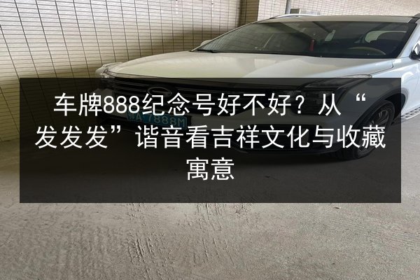 车牌888纪念号好不好?从“发发发”谐音看吉祥文化与收藏寓意 第3张 车牌888纪念号好不好?从“发发发”谐音看吉祥文化与收藏寓意 第3张