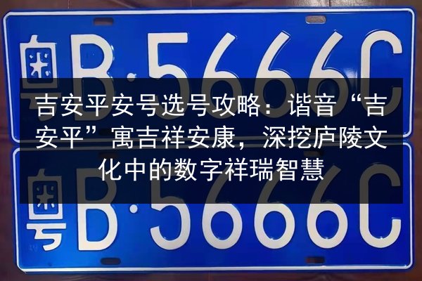 吉安平安号选号攻略：谐音“吉安平”寓吉祥安康，深挖庐陵文化中的数字祥瑞智慧 第1张