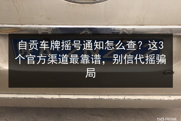自贡车牌摇号通知怎么查?这3个官方渠道最靠谱,别信代摇骗局 第2张 自贡车牌摇号通知怎么查?这3个官方渠道最靠谱,别信代摇骗局 第2张