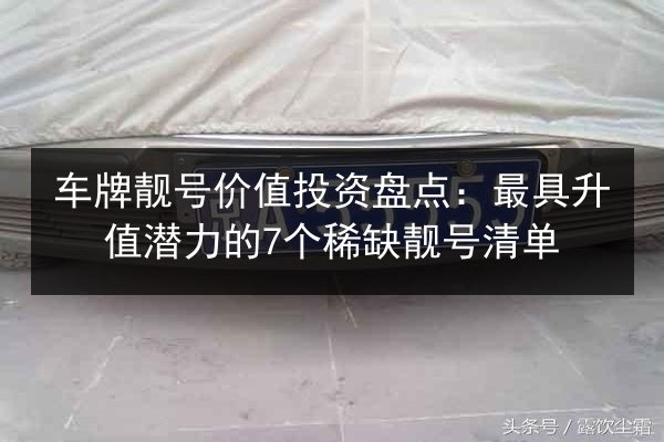 车牌靓号价值投资盘点：最具升值潜力的7个稀缺靓号清单 第2张