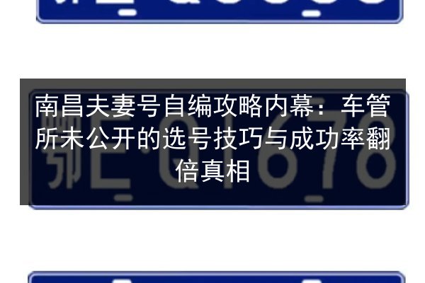 南昌夫妻号自编攻略内幕：车管所未公开的选号技巧与成功率翻倍真相 第2张
