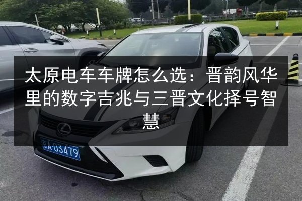 太原电车车牌怎么选：晋韵风华里的数字吉兆与三晋文化择号智慧 第2张