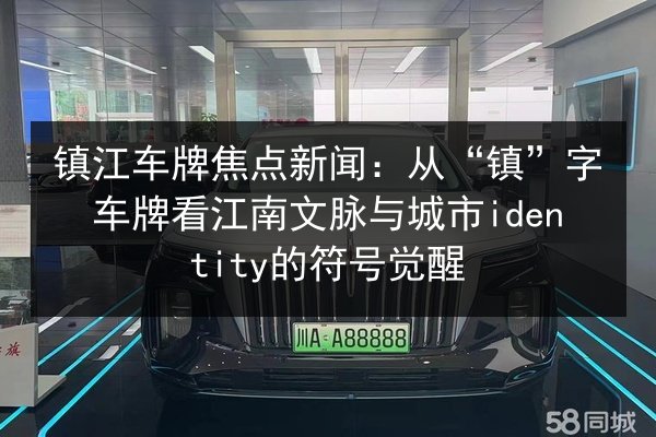 镇江车牌焦点新闻:从“镇”字车牌看江南文脉与城市identity的符号觉醒 第1张 镇江车牌焦点新闻:从“镇”字车牌看江南文脉与城市identity的符号觉醒 第1张