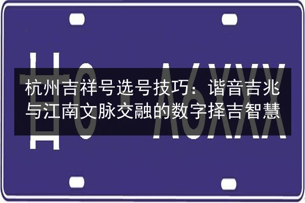 杭州吉祥号选号技巧：谐音吉兆与江南文脉交融的数字择吉智慧 第2张
