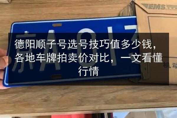 德阳顺子号选号技巧值多少钱，各地车牌拍卖价对比，一文看懂行情 第2张